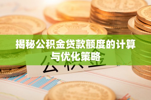 来安揭秘公积金贷款额度的计算与优化策略