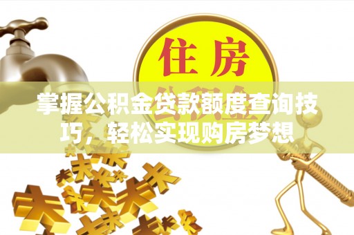 来安掌握公积金贷款额度查询技巧，轻松实现购房梦想