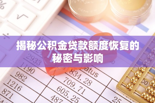 来安揭秘公积金贷款额度恢复的秘密与影响