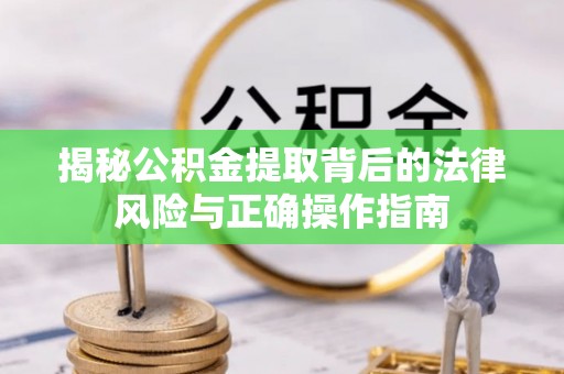 来安揭秘公积金提取背后的法律风险与正确操作指南