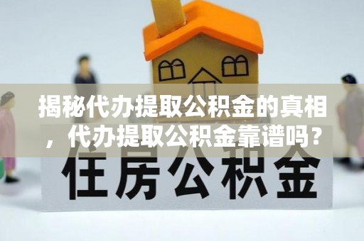 来安揭秘代办提取公积金的真相，代办提取公积金靠谱吗？