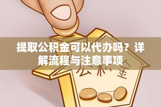 来安提取公积金可以代办吗？详解流程与注意事项