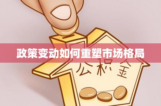来安政策变动如何重塑市场格局