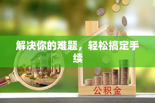 来安解决你的难题，轻松搞定手续