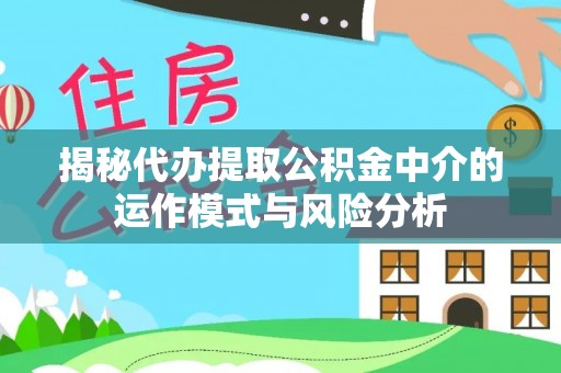 来安揭秘代办提取公积金中介的运作模式与风险分析