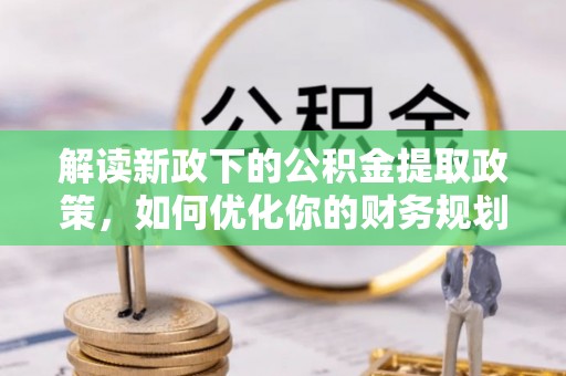来安解读新政下的公积金提取政策，如何优化你的财务规划