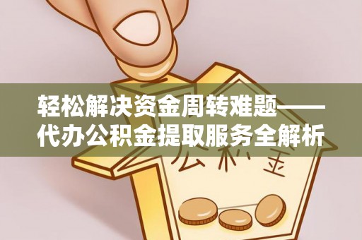 来安轻松解决资金周转难题——代办公积金提取服务全解析