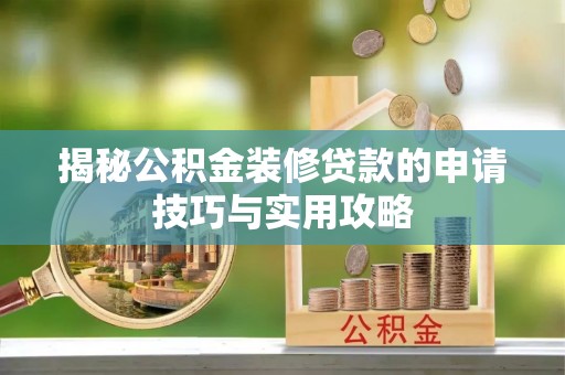 来安揭秘公积金装修贷款的申请技巧与实用攻略