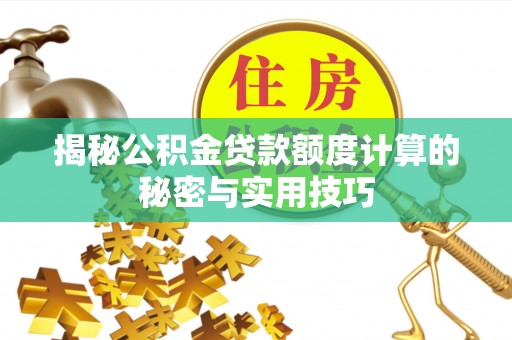 来安揭秘公积金贷款额度计算的秘密与实用技巧