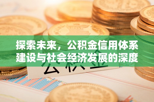 来安探索未来，公积金信用体系建设与社会经济发展的深度融合