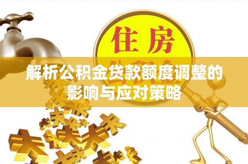 来安解析公积金贷款额度调整的影响与应对策略