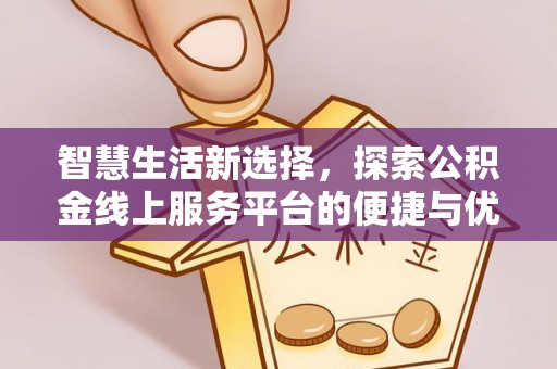 来安智慧生活新选择，探索公积金线上服务平台的便捷与优势