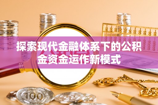 来安探索现代金融体系下的公积金资金运作新模式