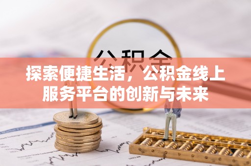来安探索便捷生活，公积金线上服务平台的创新与未来