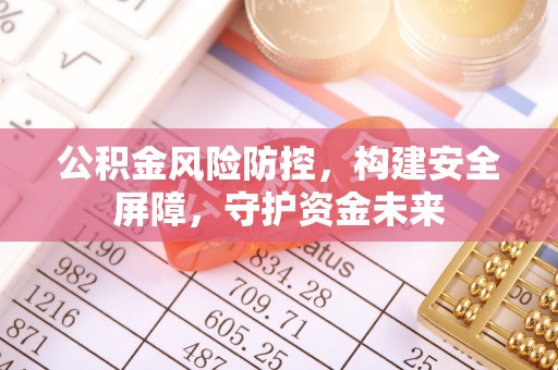 来安公积金风险防控，构建安全屏障，守护资金未来
