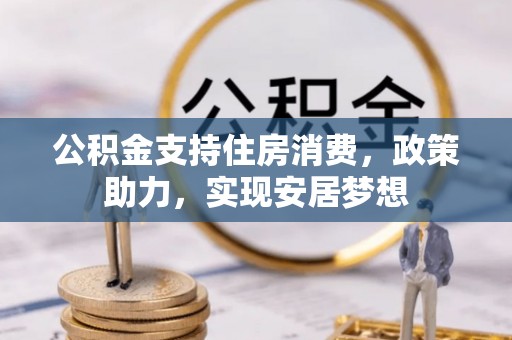 来安公积金支持住房消费，政策助力，实现安居梦想