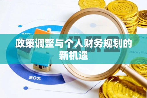 来安政策调整与个人财务规划的新机遇