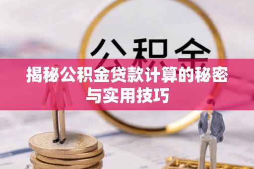 来安揭秘公积金贷款计算的秘密与实用技巧