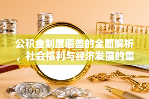 来安公积金制度覆盖的全面解析，社会福利与经济发展的重要纽带