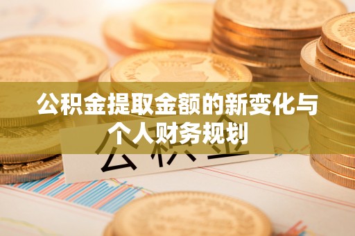 来安公积金提取金额的新变化与个人财务规划