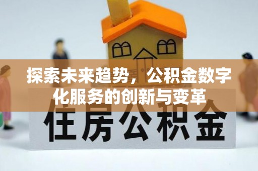 来安探索未来趋势，公积金数字化服务的创新与变革