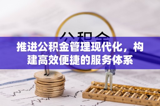 来安推进公积金管理现代化，构建高效便捷的服务体系
