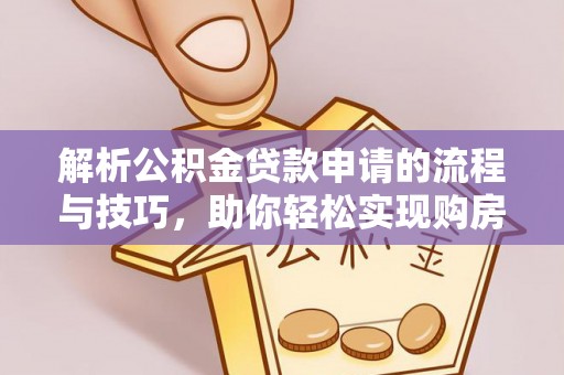 来安解析公积金贷款申请的流程与技巧，助你轻松实现购房梦想