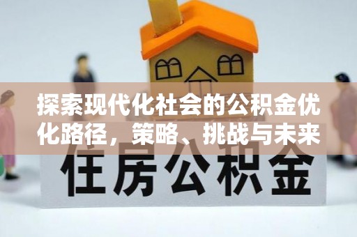 来安探索现代化社会的公积金优化路径，策略、挑战与未来展望