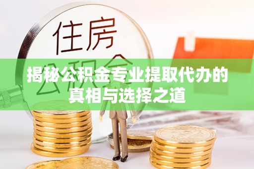 来安揭秘公积金专业提取代办的真相与选择之道