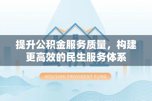 来安提升公积金服务质量，构建更高效的民生服务体系