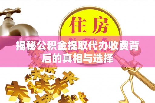 来安揭秘公积金提取代办收费背后的真相与选择