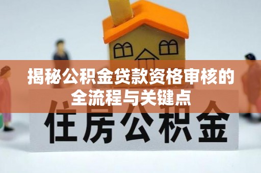 来安揭秘公积金贷款资格审核的全流程与关键点