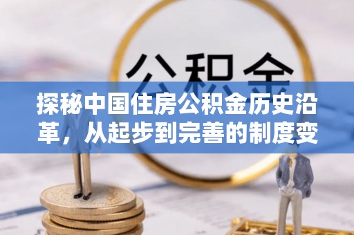 来安探秘中国住房公积金历史沿革，从起步到完善的制度变迁
