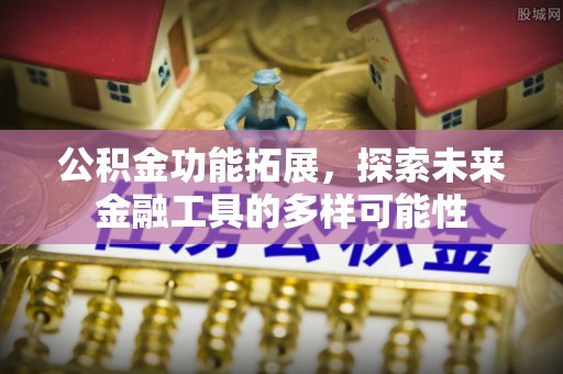 来安公积金功能拓展，探索未来金融工具的多样可能性