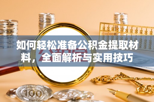 来安如何轻松准备公积金提取材料，全面解析与实用技巧
