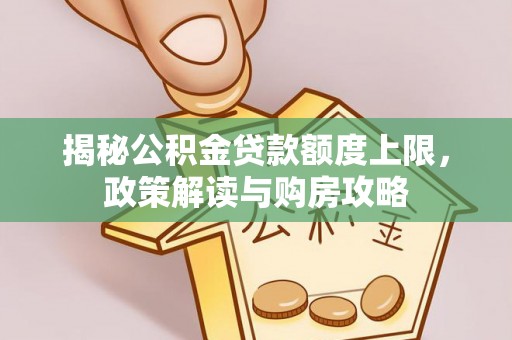来安揭秘公积金贷款额度上限，政策解读与购房攻略
