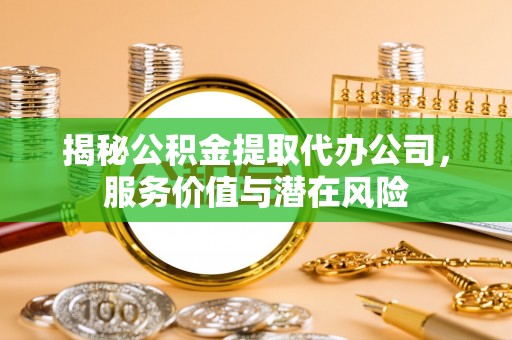 来安揭秘公积金提取代办公司，服务价值与潜在风险