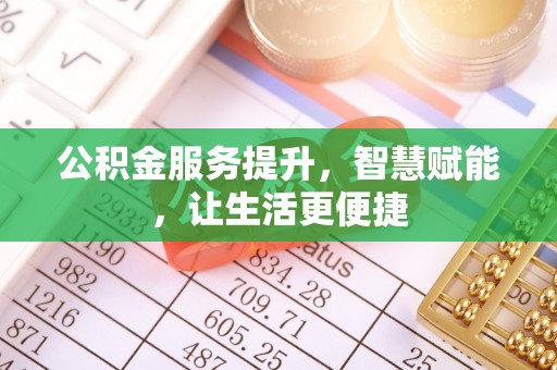 来安公积金服务提升，智慧赋能，让生活更便捷