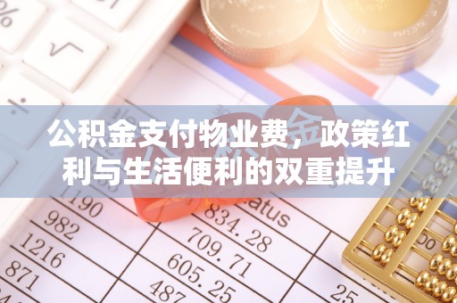来安公积金支付物业费，政策红利与生活便利的双重提升