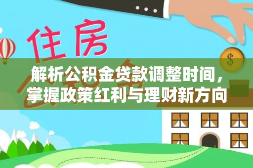 来安解析公积金贷款调整时间，掌握政策红利与理财新方向