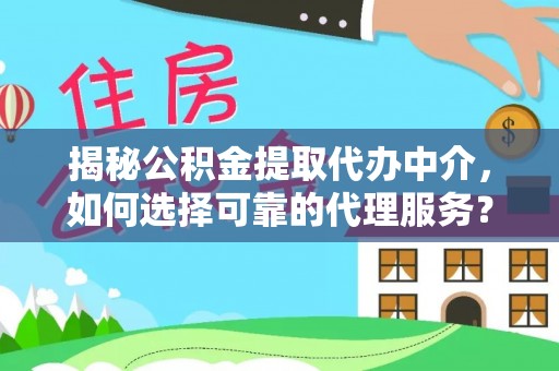 来安揭秘公积金提取代办中介，如何选择可靠的代理服务？