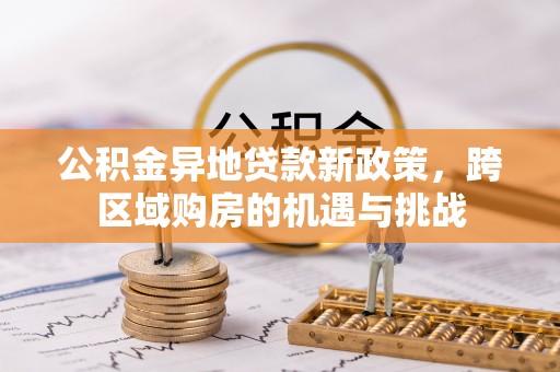 来安公积金异地贷款新政策，跨区域购房的机遇与挑战