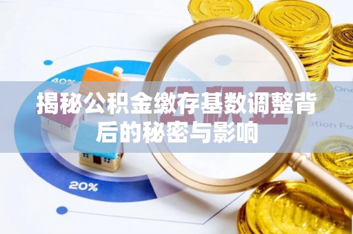 来安揭秘公积金缴存基数调整背后的秘密与影响