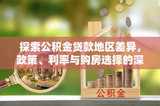 来安探索公积金贷款地区差异，政策、利率与购房选择的深度解析