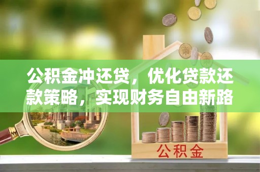 来安公积金冲还贷，优化贷款还款策略，实现财务自由新路径