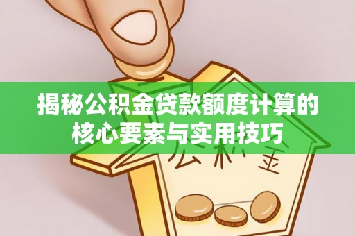 来安揭秘公积金贷款额度计算的核心要素与实用技巧