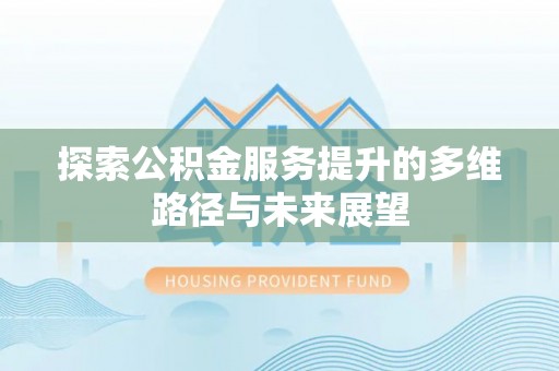 来安探索公积金服务提升的多维路径与未来展望