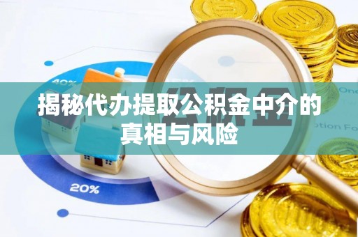 来安揭秘代办提取公积金中介的真相与风险