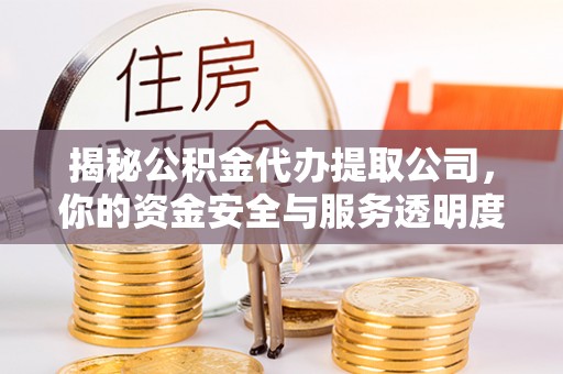 来安揭秘公积金代办提取公司，你的资金安全与服务透明度指南