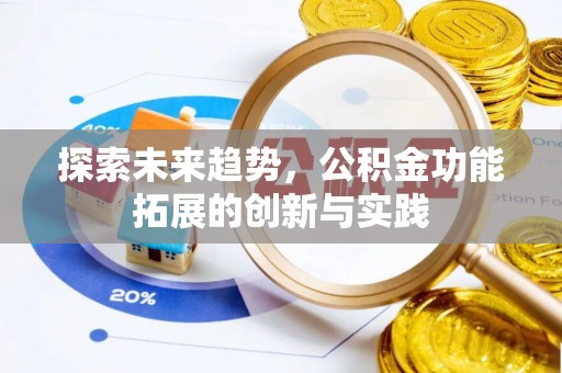 来安探索未来趋势，公积金功能拓展的创新与实践